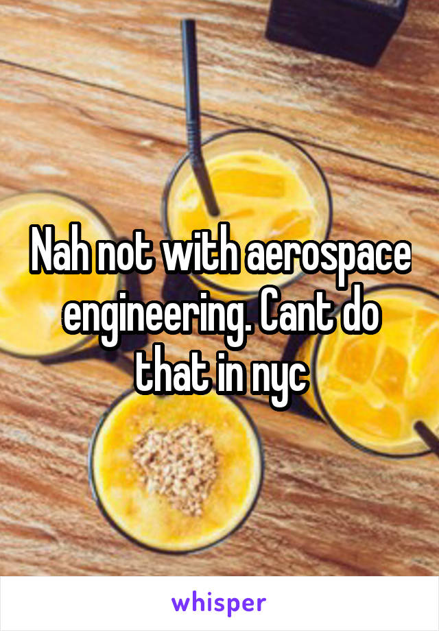 Nah not with aerospace engineering. Cant do that in nyc