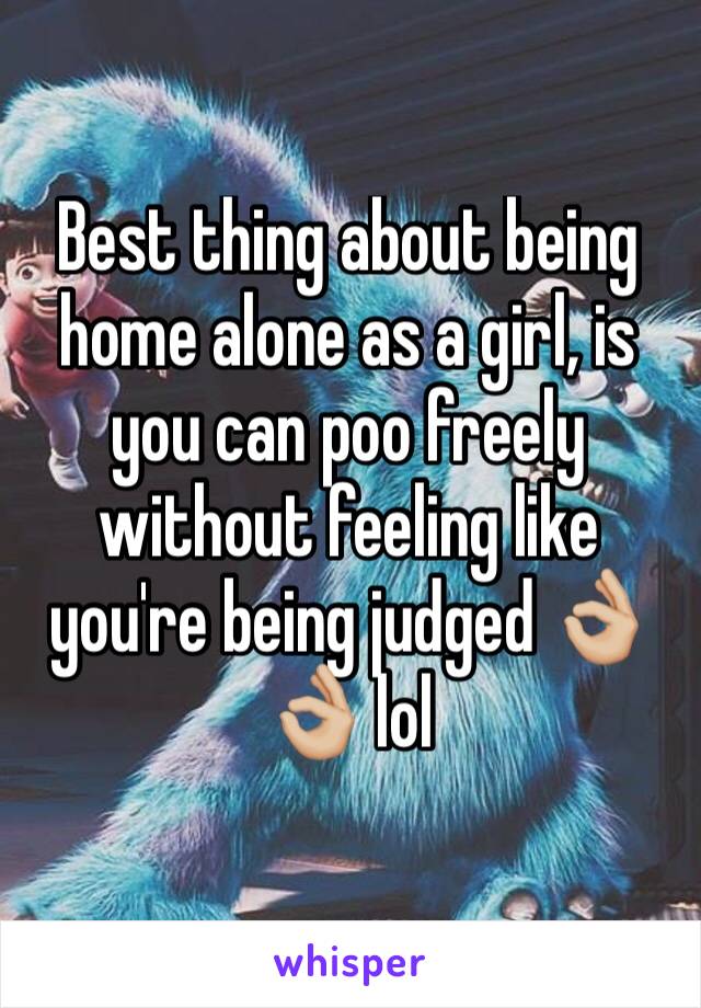 Best thing about being home alone as a girl, is you can poo freely without feeling like you're being judged 👌🏼👌🏼 lol 
