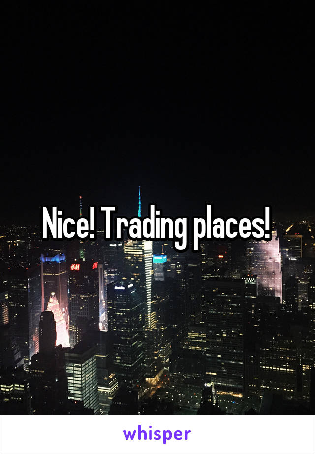 Nice! Trading places! 