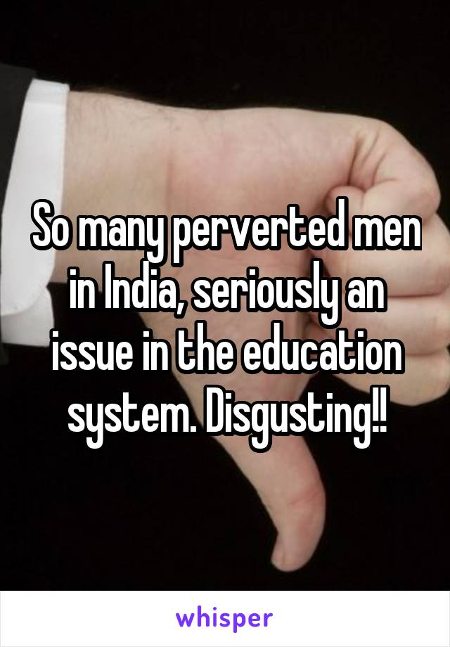 So many perverted men in India, seriously an issue in the education system. Disgusting!!