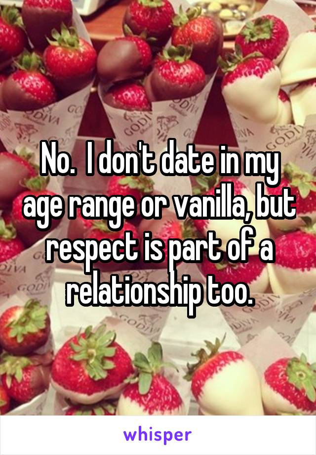 No.  I don't date in my age range or vanilla, but respect is part of a relationship too.