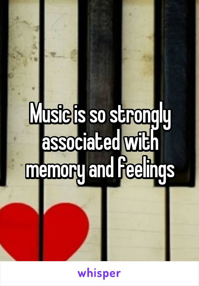 Music is so strongly associated with memory and feelings