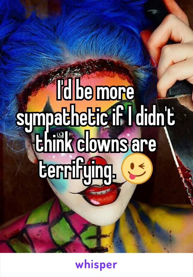 I'd be more sympathetic if I didn't think clowns are terrifying. 😜