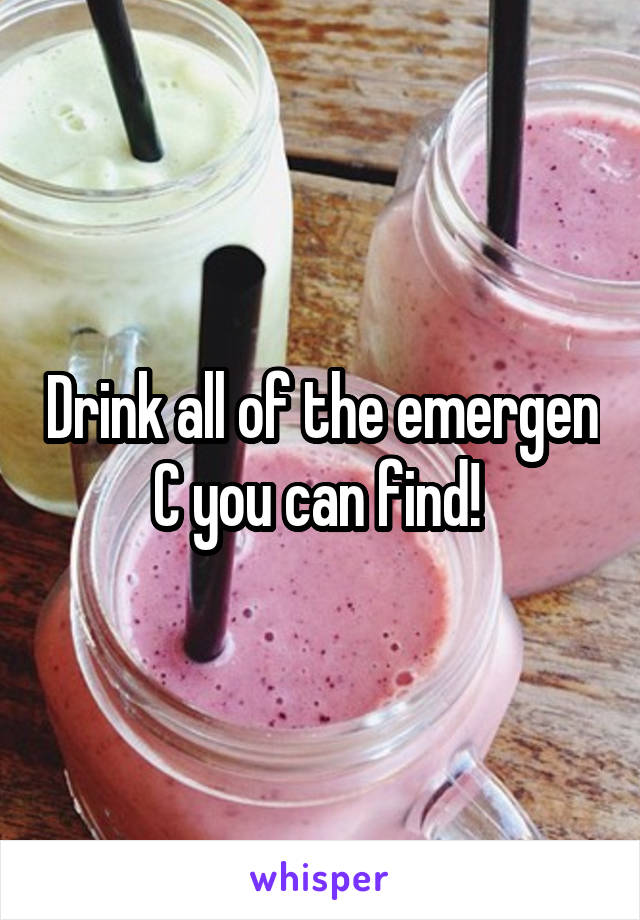 Drink all of the emergen C you can find! 