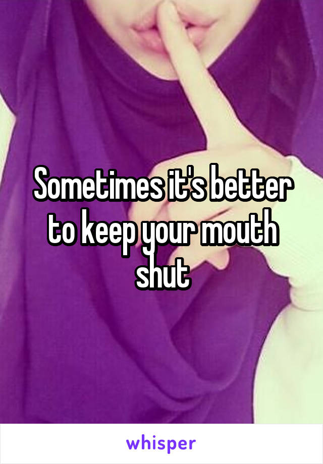 Sometimes it's better to keep your mouth shut