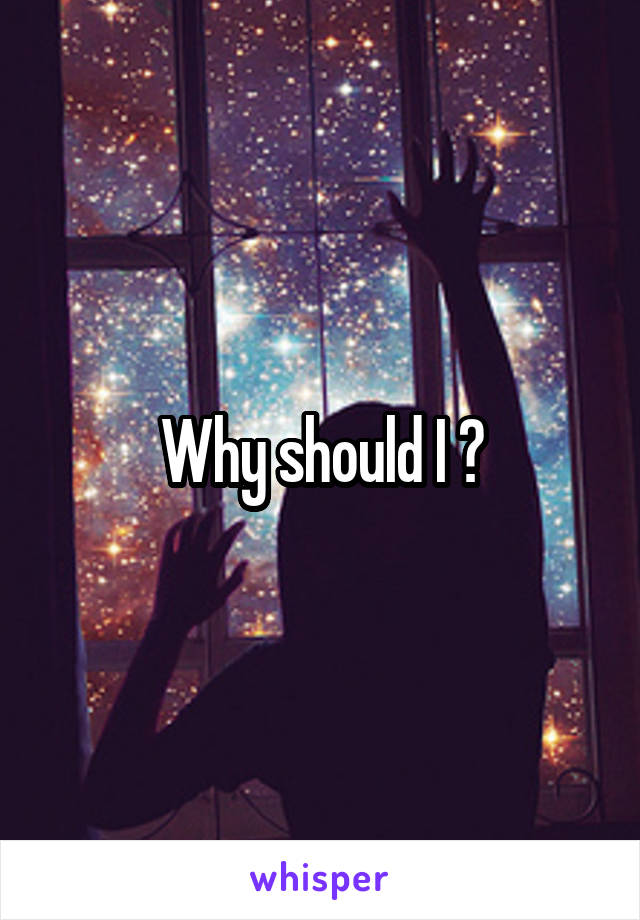 Why should I ?
