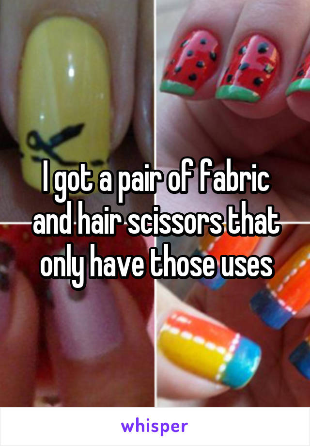 I got a pair of fabric and hair scissors that only have those uses