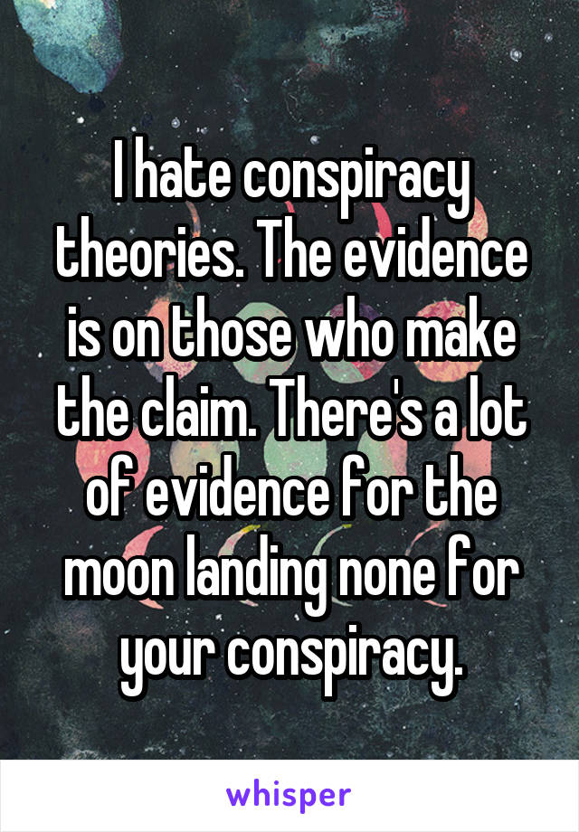 I hate conspiracy theories. The evidence is on those who make the claim. There's a lot of evidence for the moon landing none for your conspiracy.
