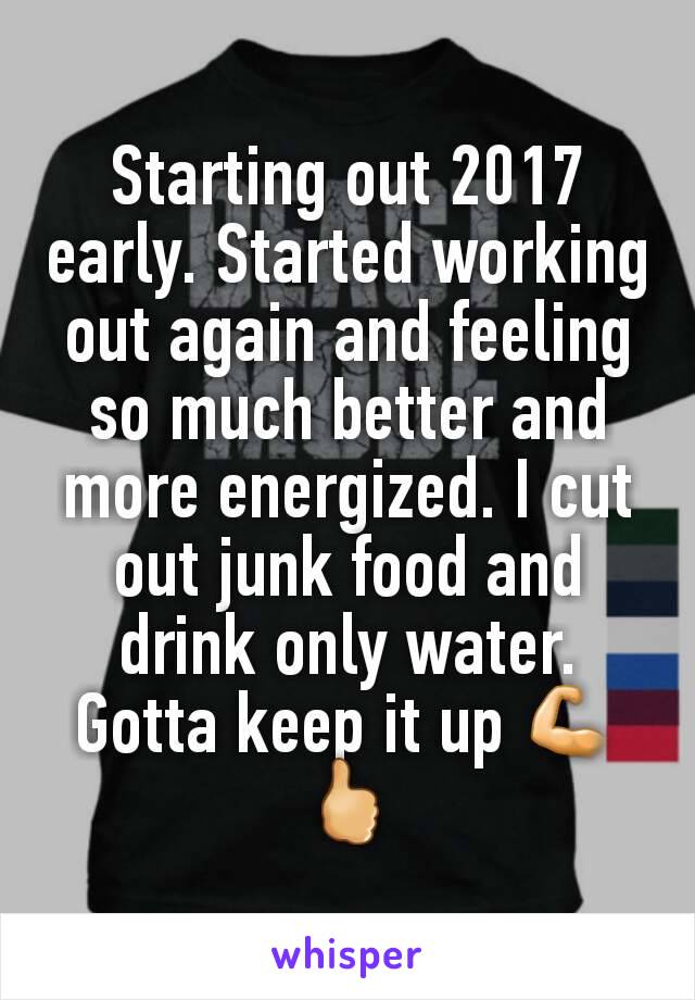 Starting out 2017 early. Started working out again and feeling so much better and more energized. I cut out junk food and drink only water. Gotta keep it up 💪🖒