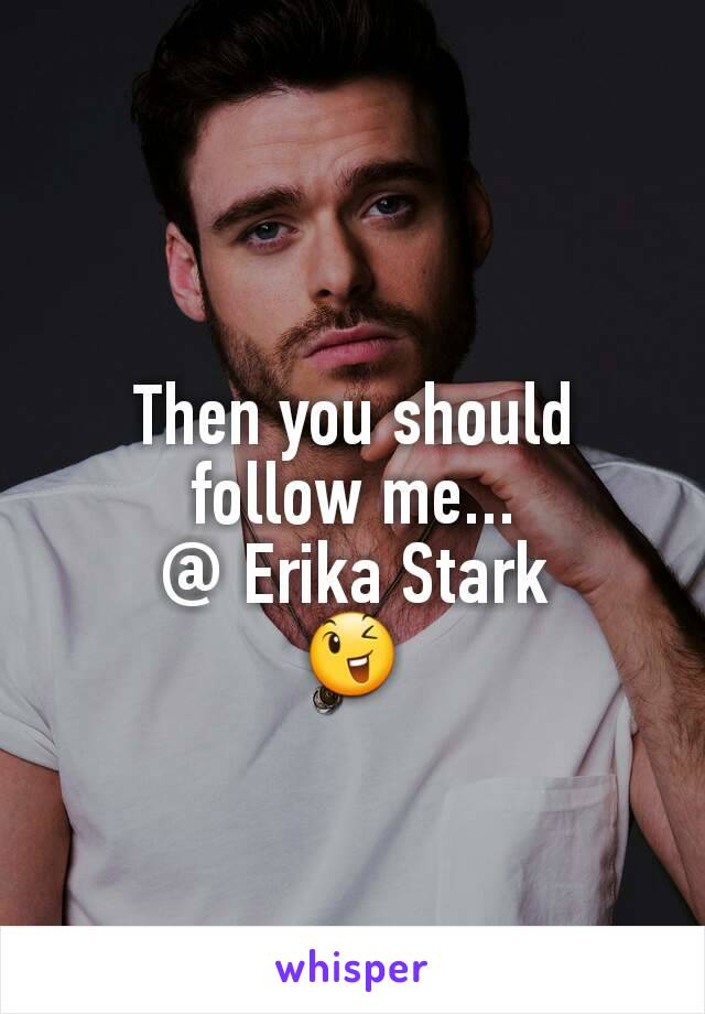 Then you should follow me...
@ Erika Stark
😉