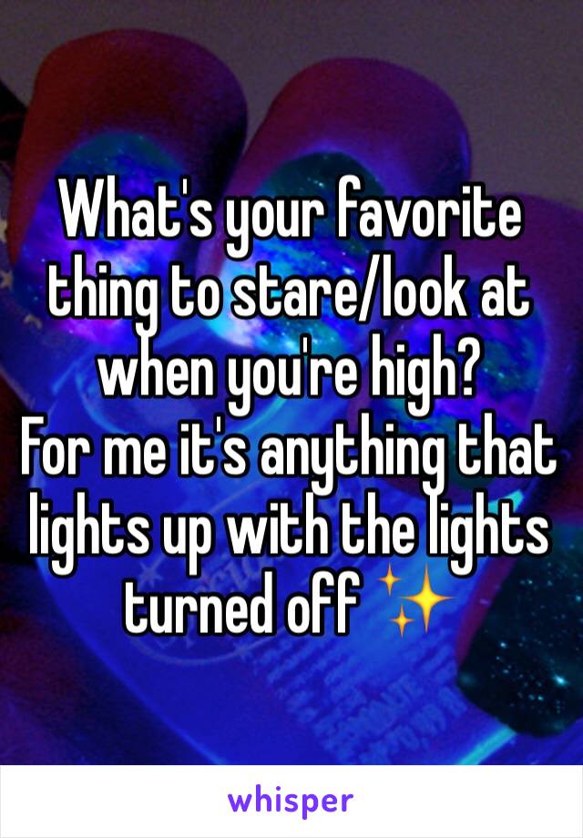 What's your favorite thing to stare/look at when you're high?
For me it's anything that lights up with the lights turned off ✨