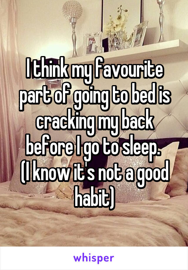 I think my favourite part of going to bed is cracking my back before I go to sleep. 
(I know it's not a good habit)