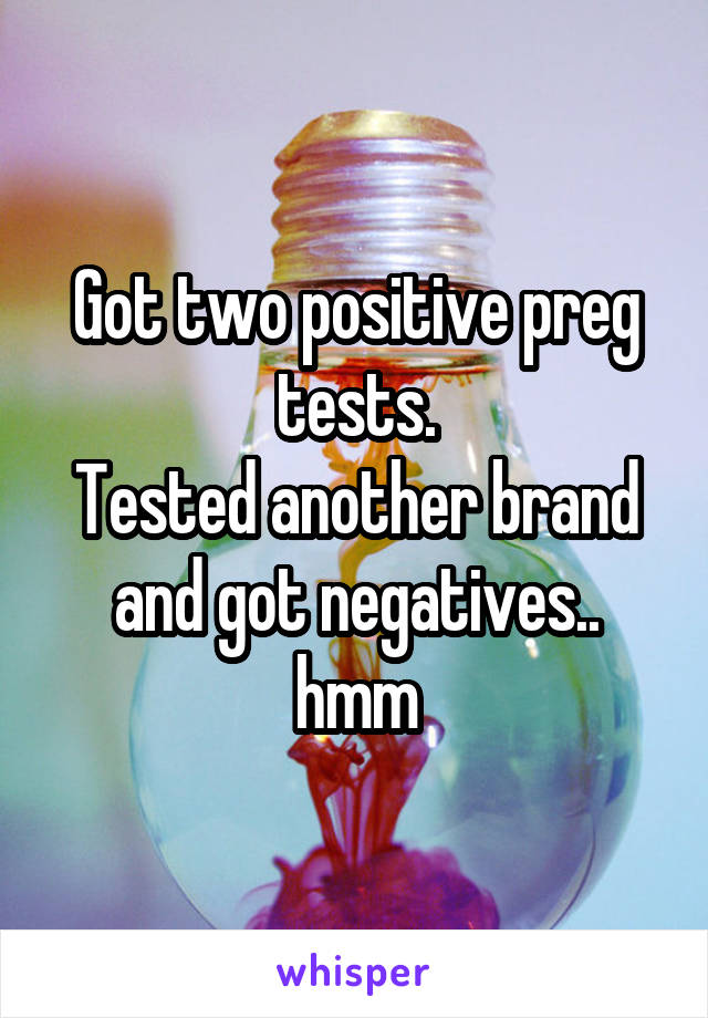 Got two positive preg tests.
Tested another brand and got negatives.. hmm