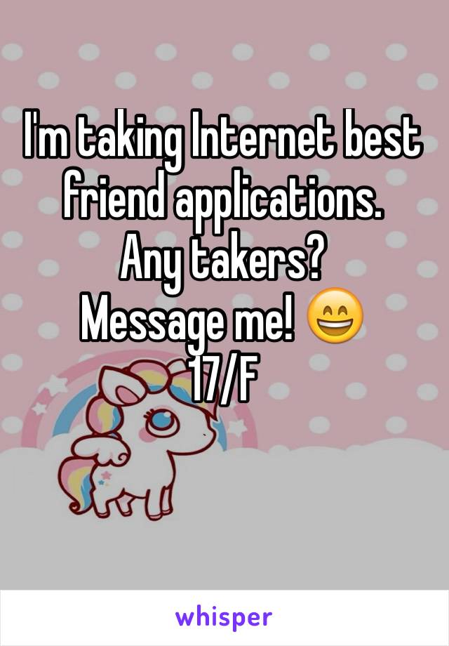I'm taking Internet best friend applications. 
Any takers? 
Message me! 😄
17/F