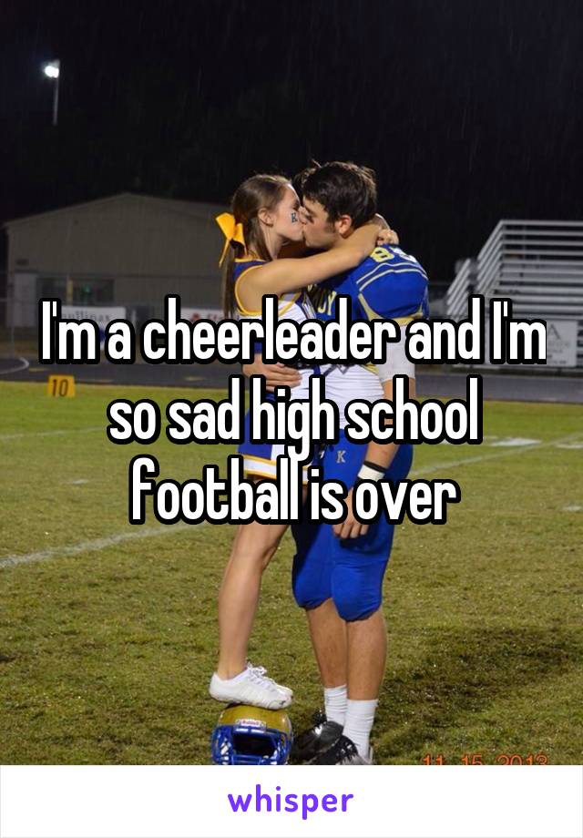 I'm a cheerleader and I'm so sad high school football is over