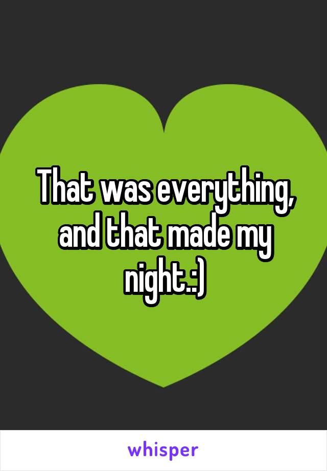 That was everything, and that made my night.:)
