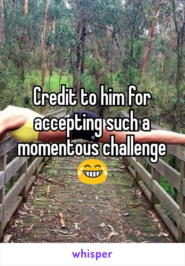 Credit to him for accepting such a momentous challenge😂