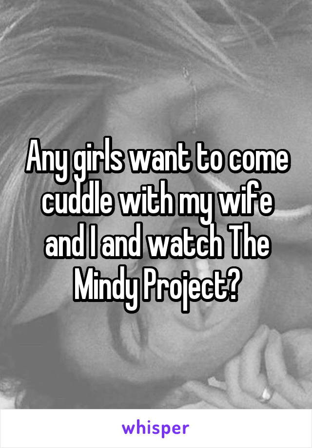 Any girls want to come cuddle with my wife and I and watch The Mindy Project?