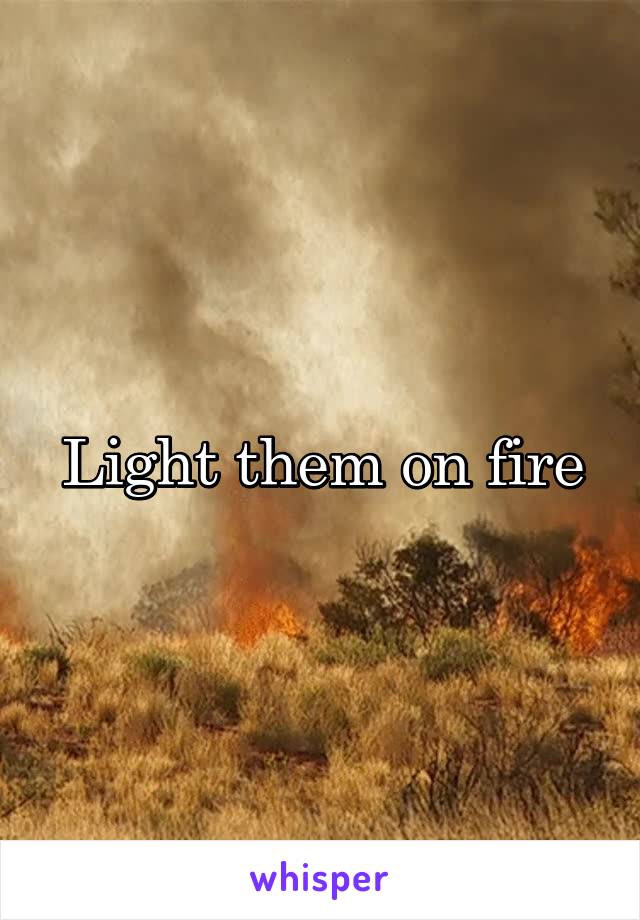 Light them on fire