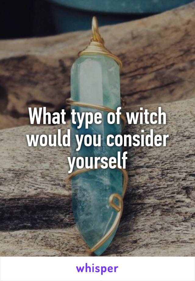 What type of witch would you consider yourself