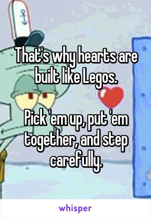 That's why hearts are built like Legos.

Pick 'em up, put 'em together, and step carefully.