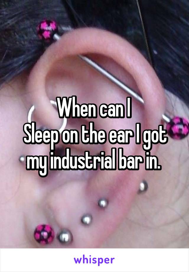When can I 
Sleep on the ear I got my industrial bar in. 