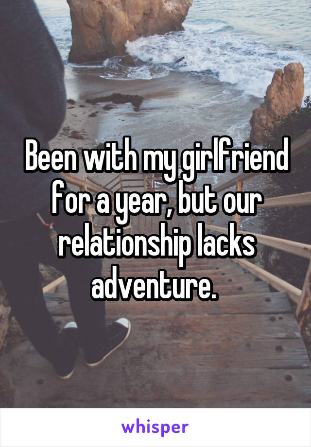 Been with my girlfriend for a year, but our relationship lacks adventure. 