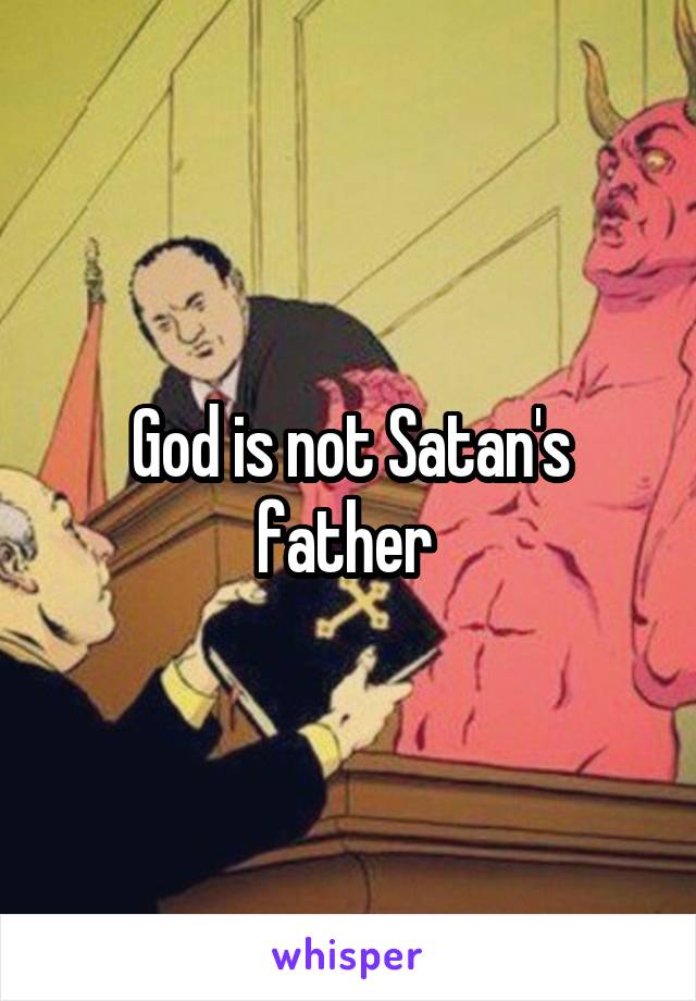 God is not Satan's father 
