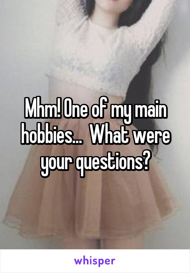 Mhm! One of my main hobbies...  What were your questions?