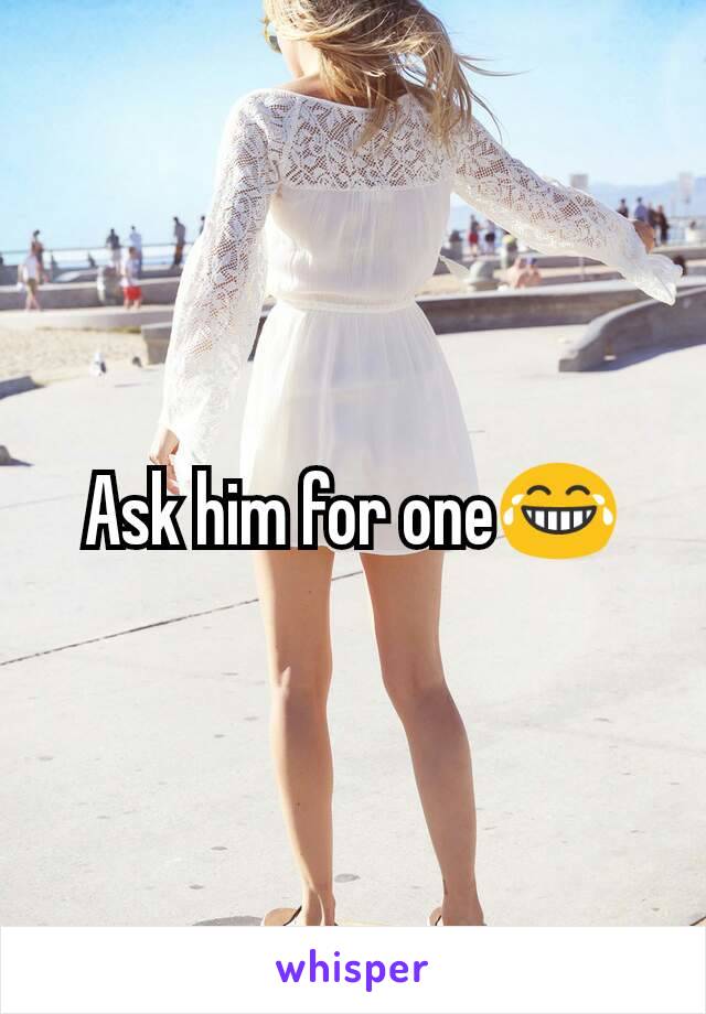 Ask him for one😂