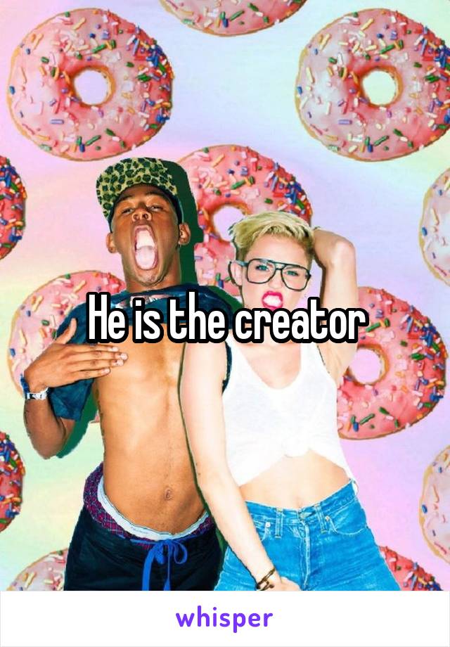 He is the creator