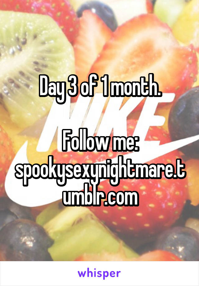 Day 3 of 1 month.

Follow me:
spookysexynightmare.tumblr.com
