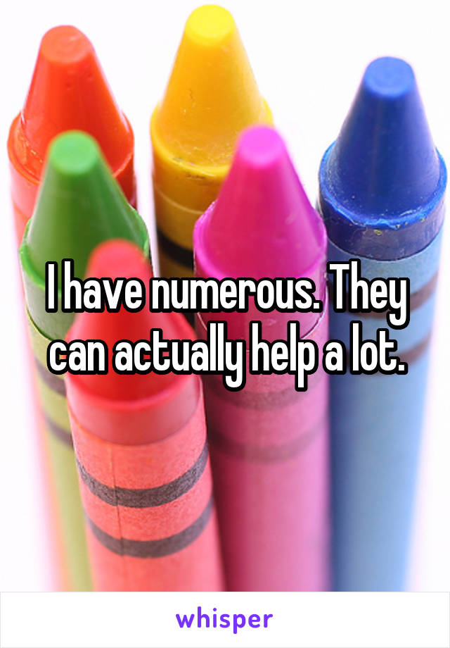 I have numerous. They can actually help a lot.
