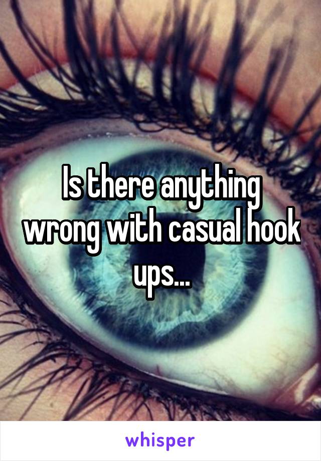 Is there anything wrong with casual hook ups...
