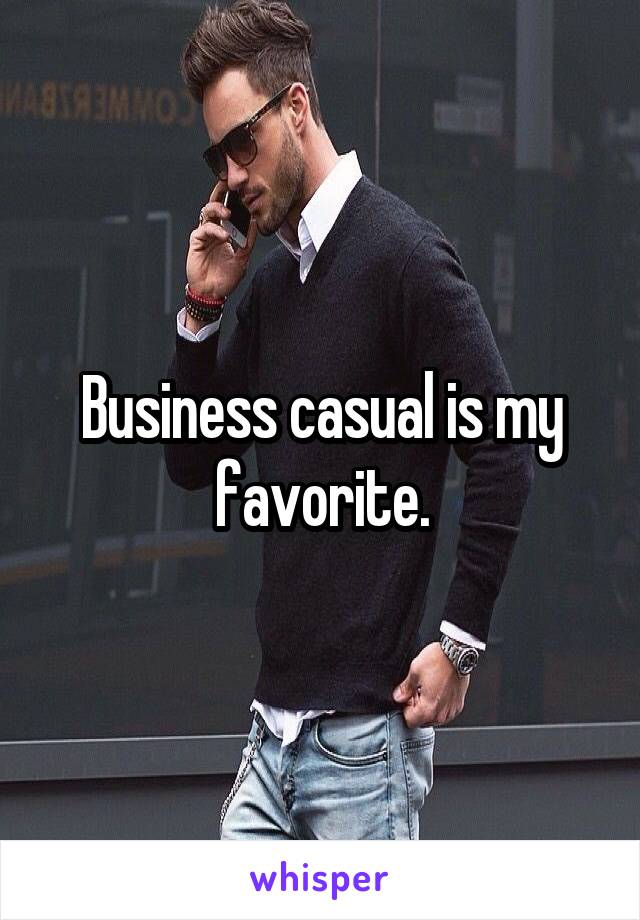 Business casual is my favorite.