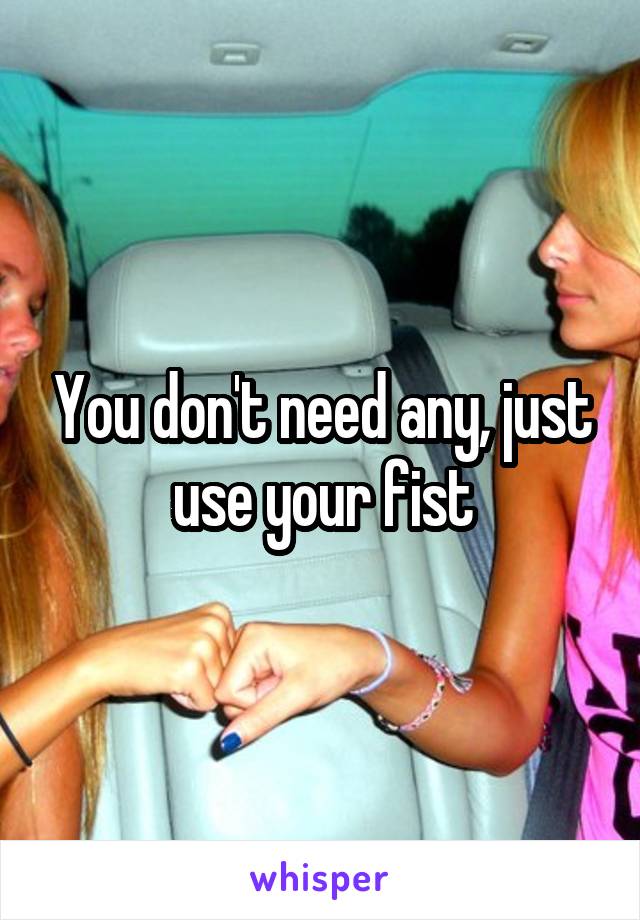 You don't need any, just use your fist