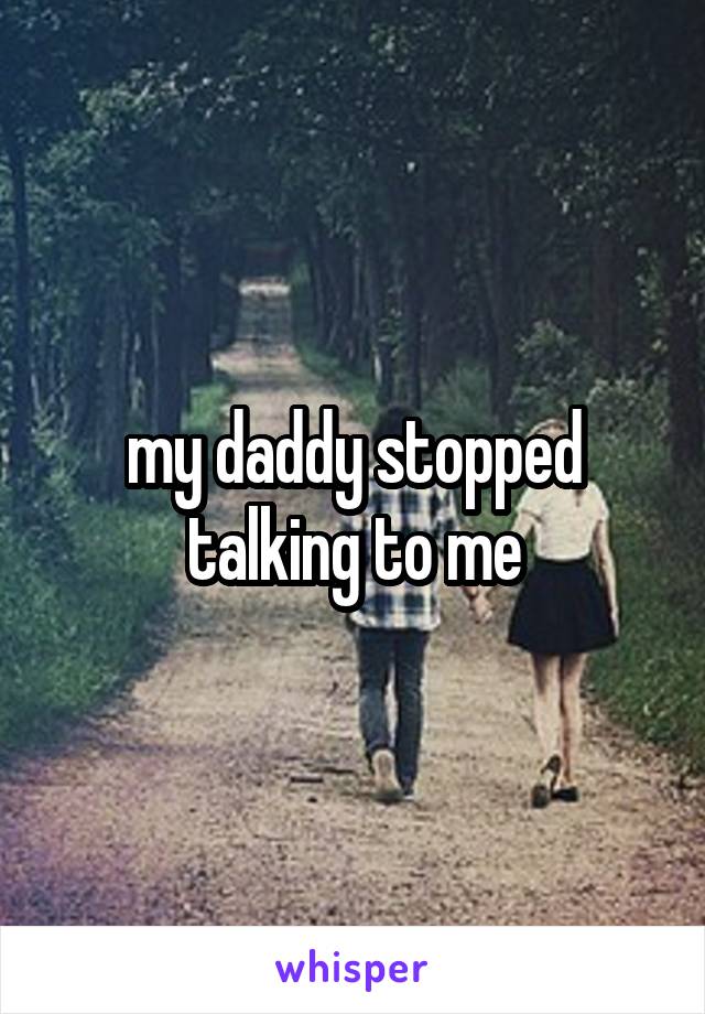 my daddy stopped talking to me