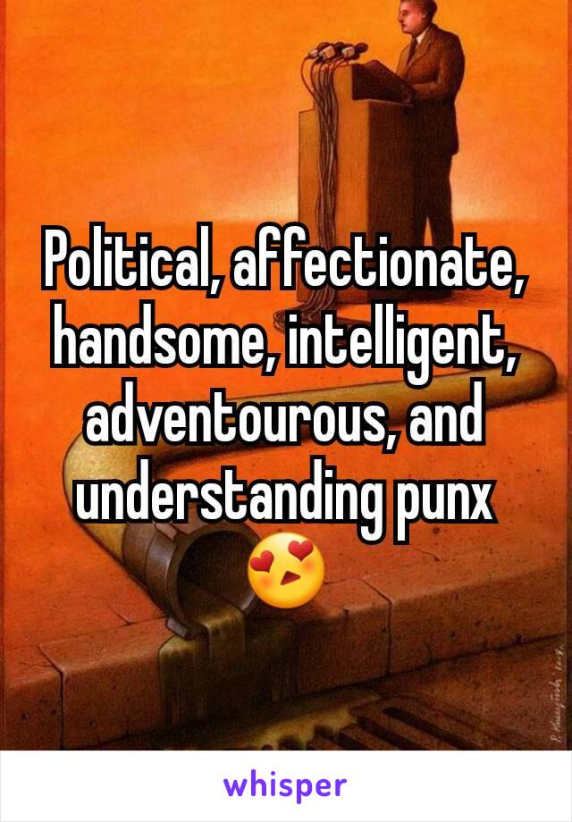 Political, affectionate, handsome, intelligent, adventourous, and understanding punx 😍