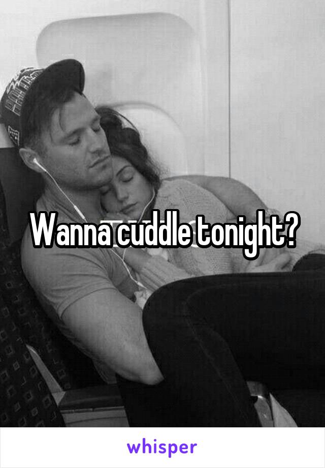 Wanna cuddle tonight?