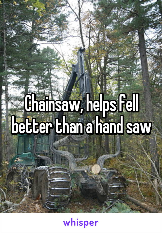 Chainsaw, helps fell better than a hand saw