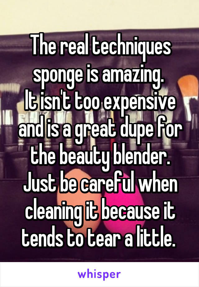 The real techniques sponge is amazing. 
It isn't too expensive and is a great dupe for the beauty blender. Just be careful when cleaning it because it tends to tear a little. 