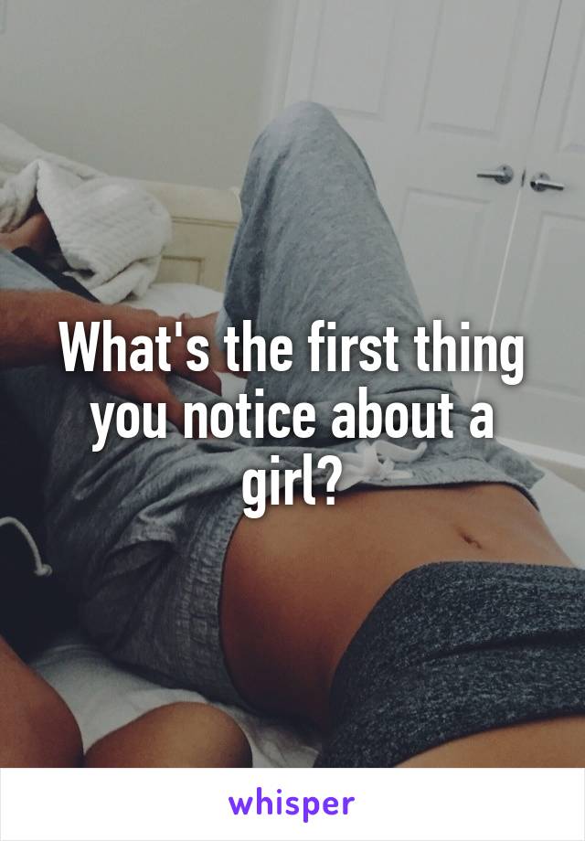 What's the first thing you notice about a girl?