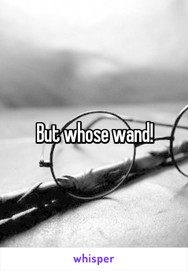 But whose wand!