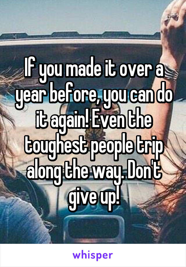 If you made it over a year before, you can do it again! Even the toughest people trip along the way. Don't give up!