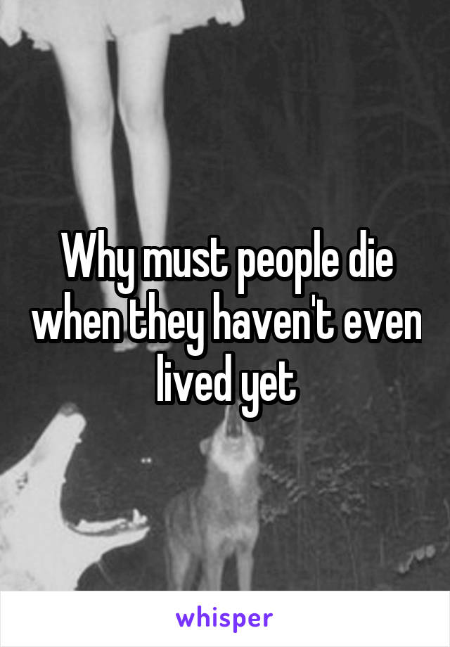 Why must people die when they haven't even lived yet