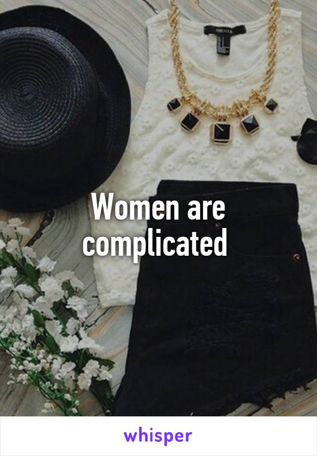 Women are complicated 