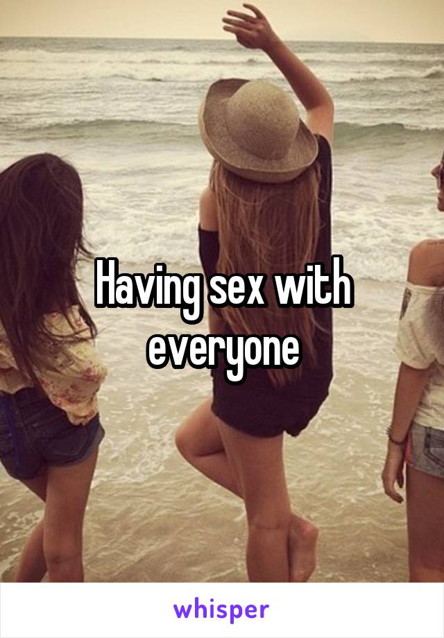Having sex with everyone
