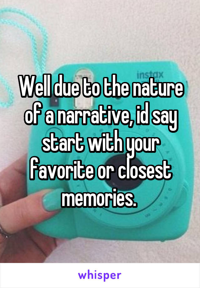 Well due to the nature of a narrative, id say start with your favorite or closest memories. 