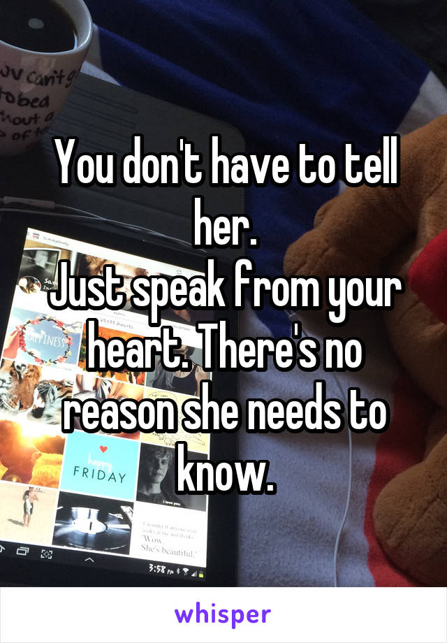 You don't have to tell her.
Just speak from your heart. There's no reason she needs to know.