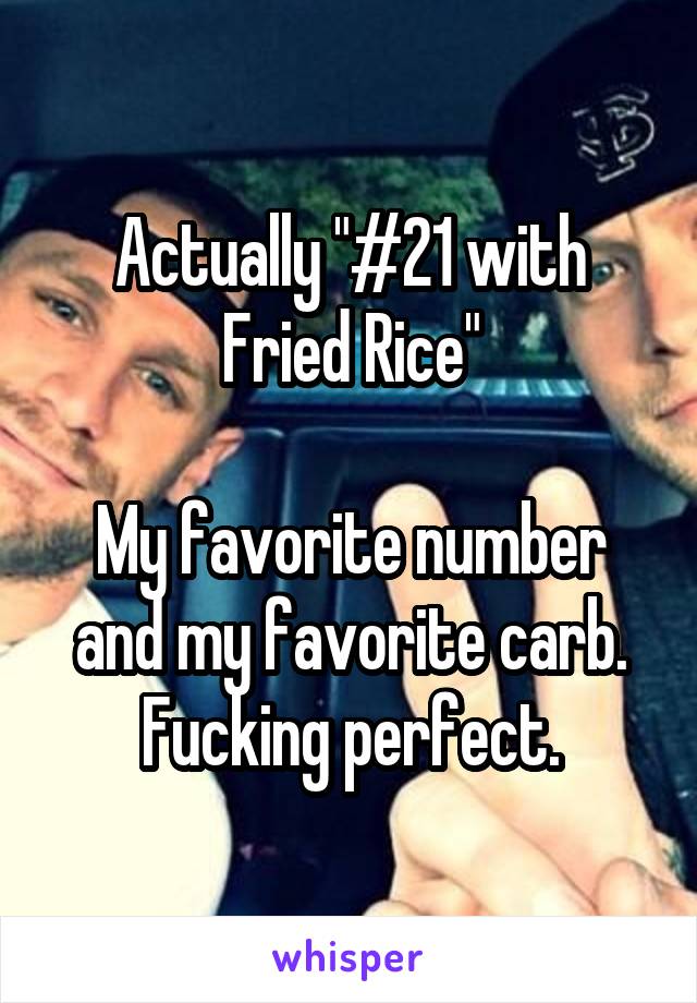 Actually "#21 with Fried Rice"

My favorite number and my favorite carb. Fucking perfect.